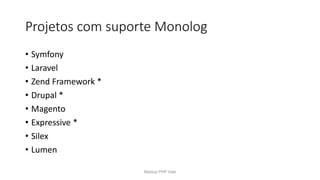Projetos com suporte Monolog
• Symfony
• Laravel
• Zend Framework *
• Drupal *
• Magento
• Expressive *
• Silex
• Lumen
Meetup PHP Vale
 
