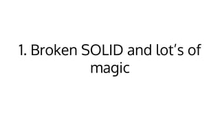1. Broken SOLID and lot’s of
magic
 