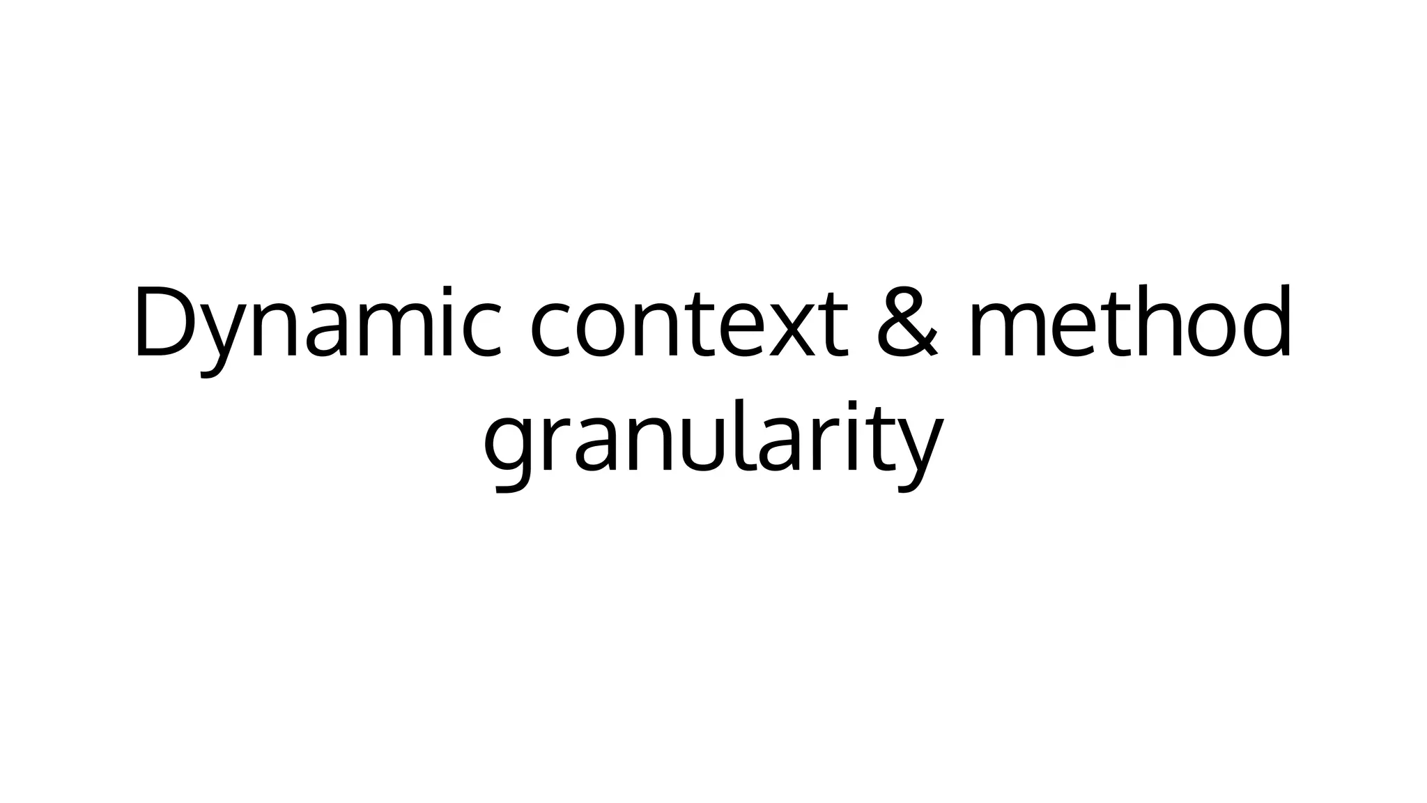 Dynamic context & method
granularity
 
