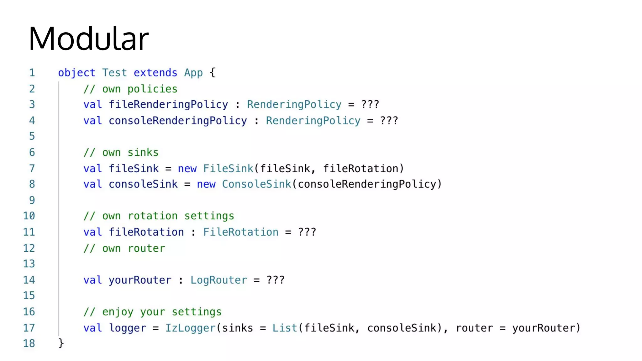 Modular
Implement you own sink, router, policy, rotation
 