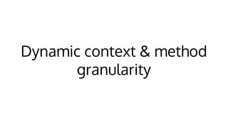 Dynamic context & method
granularity
 