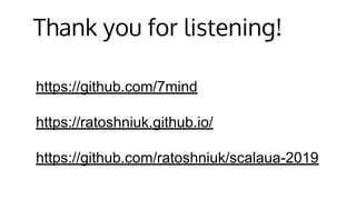 Thank you for listening!
https://github.com/7mind
https://ratoshniuk.github.io/
https://github.com/ratoshniuk/scalaua-2019
 