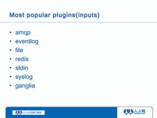 Most popular plugins(inputs)

•   amqp
•   eventlog
•   file
•   redis
•   stdin
•   syslog
•   ganglia
 