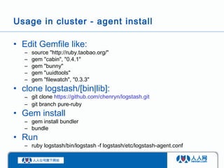 Usage in cluster - agent install

• Edit Gemfile like:
   –   source "http://ruby.taobao.org/"
   –   gem "cabin", "0.4.1"...
