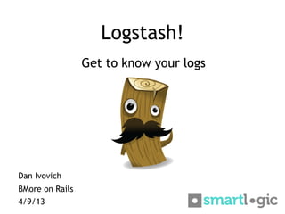 Logstash!
                 Get to know your logs




Dan Ivovich
BMore on Rails
4/9/13
 