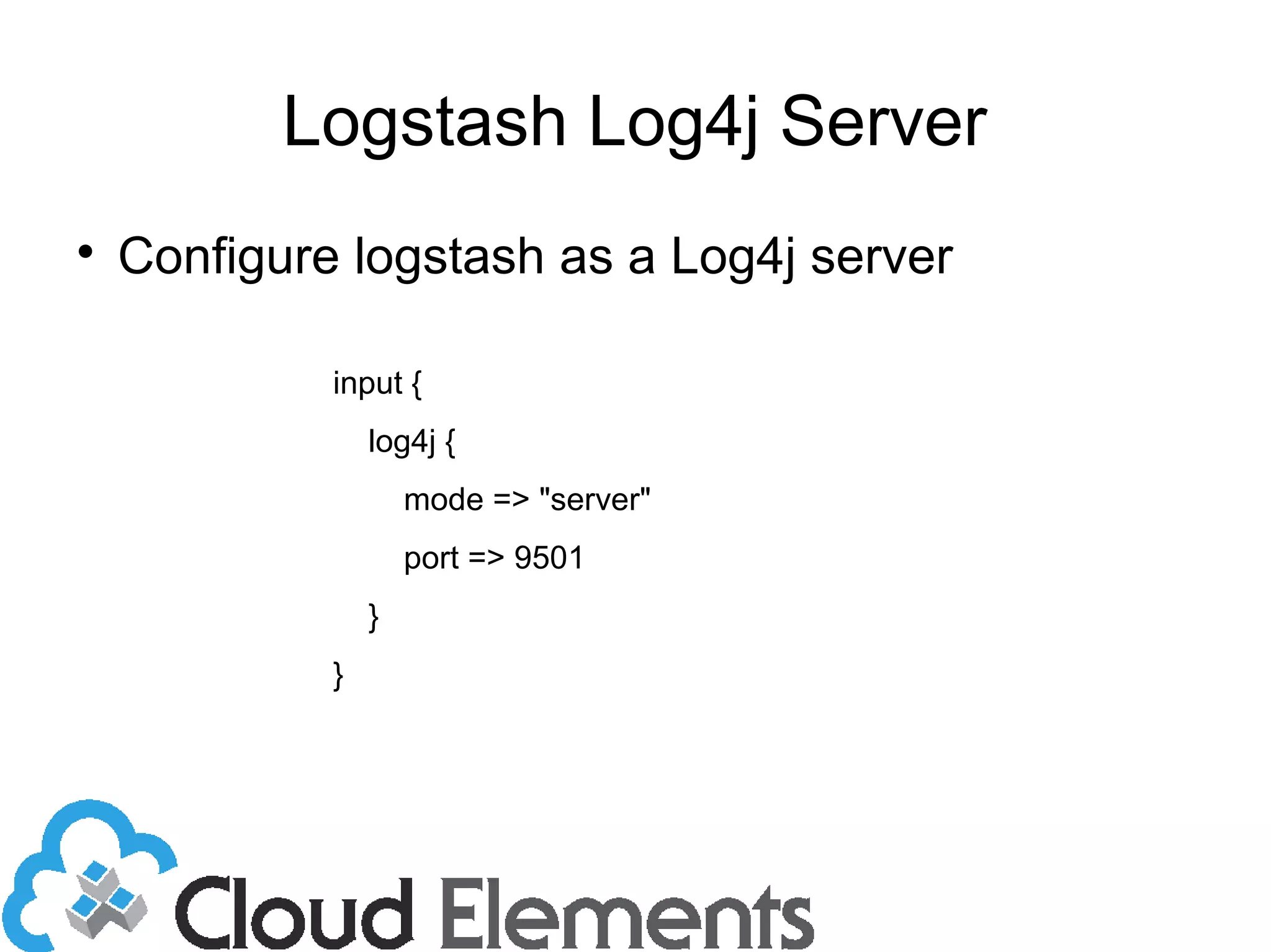 Logstash Log4j Server

Configure logstash as a Log4j server
input {
log4j {
mode => "server"
port => 9501
}
}
 
