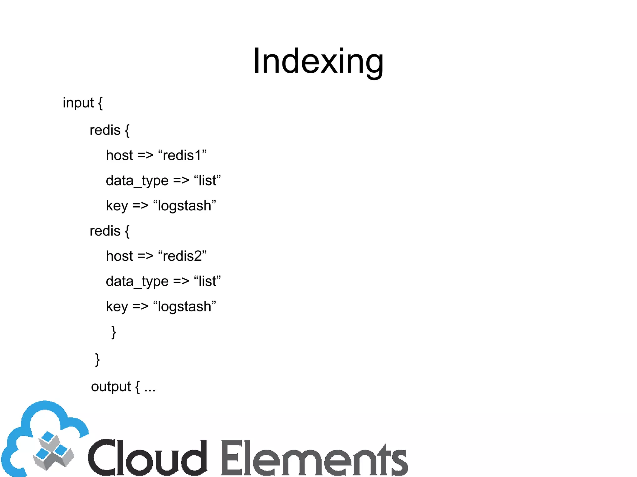 Indexing
input {
redis {
host => “redis1”
data_type => “list”
key => “logstash”
redis {
host => “redis2”
data_type => “list”
key => “logstash”
}
}
output { ...
 