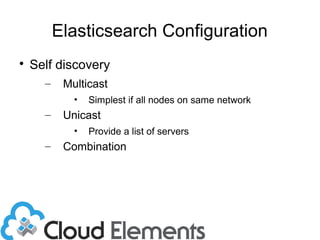 Elasticsearch Configuration

Self discovery
– Multicast
• Simplest if all nodes on same network
– Unicast
• Provide a list of servers
– Combination
 