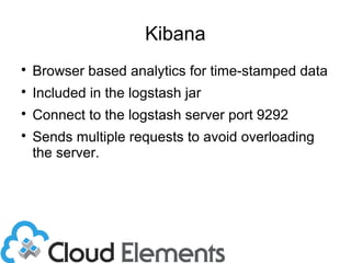 Kibana

Browser based analytics for time-stamped data

Included in the logstash jar

Connect to the logstash server port 9292

Sends multiple requests to avoid overloading
the server.
 