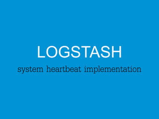 LOGSTASH 
system heartbeat implementation 
 