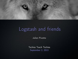 ;
Logstash and friendsLogstash and friends
Julien PivottoJulien Pivotto
Techies Teach TechiesTechies Teach Techies
September 2, 2013September 2, 2013
 