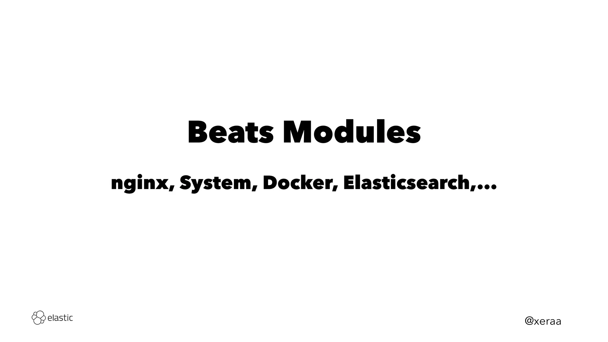 Beats Modules
nginx, System, Docker, Elasticsearch,...
@xeraa
 