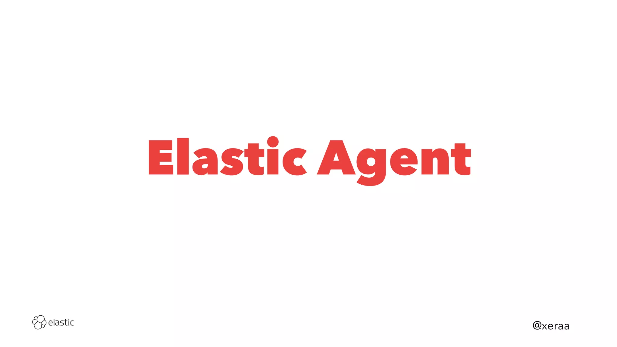 Elastic Agent
@xeraa
 