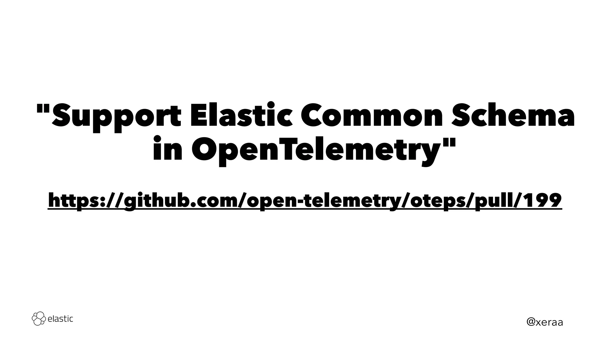 "Support Elastic Common Schema
in OpenTelemetry"
https://github.com/open-telemetry/oteps/pull/199
@xeraa
 