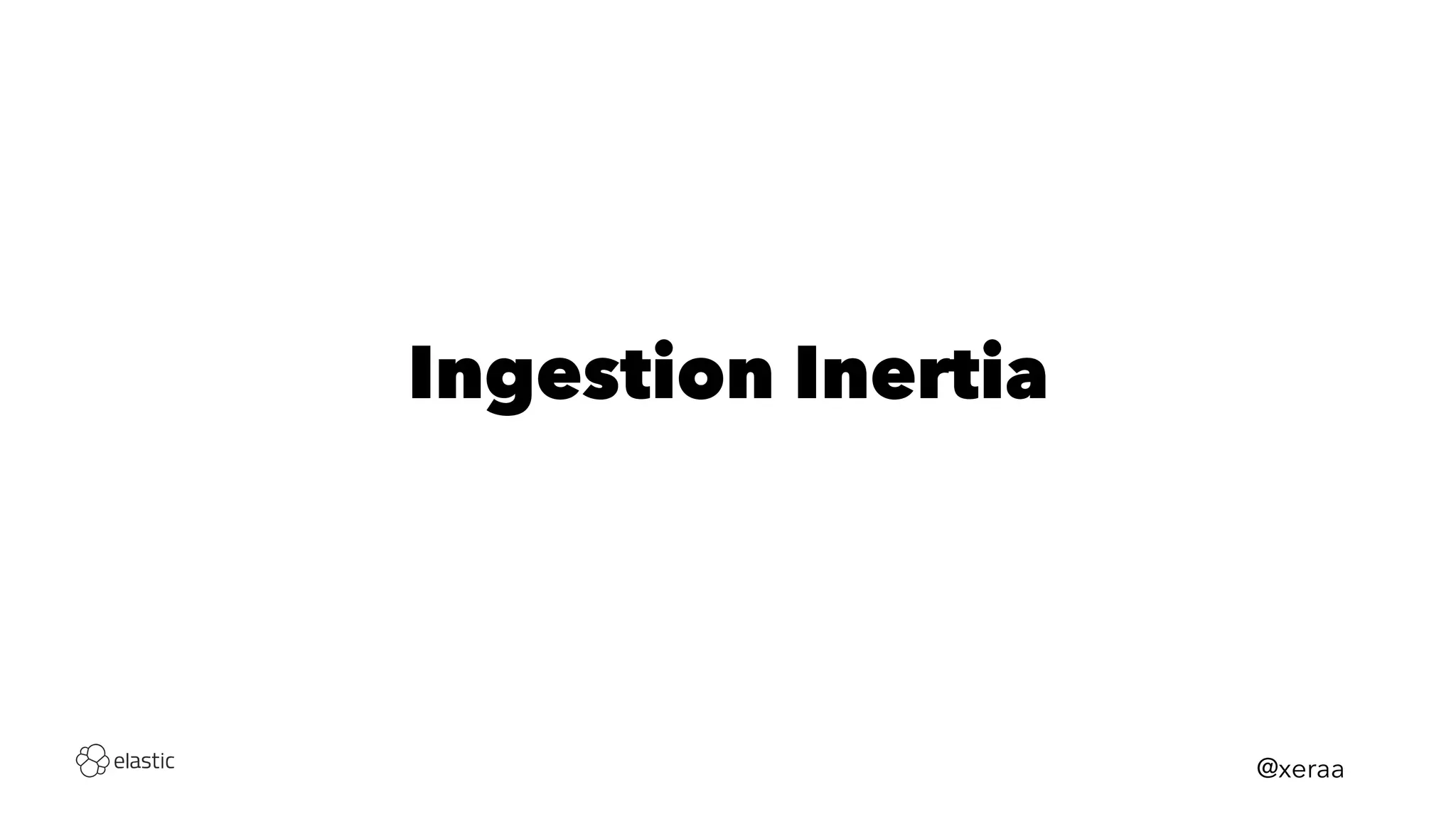Ingestion Inertia
@xeraa
 