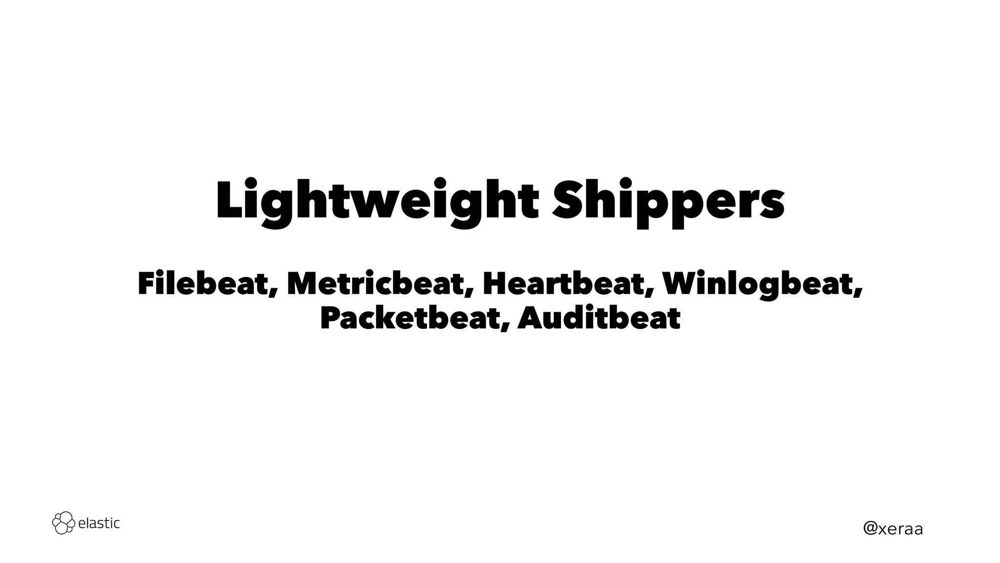 Lightweight Shippers
Filebeat, Metricbeat, Heartbeat, Winlogbeat,
Packetbeat, Auditbeat
@xeraa
 