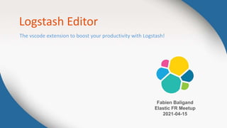 Logstash Editor
Fabien Baligand
Elastic FR Meetup
2021-04-15
The vscode extension to boost your productivity with Logstash!
 