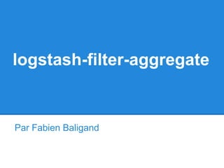 logstash-filter-aggregate
Par Fabien Baligand
 