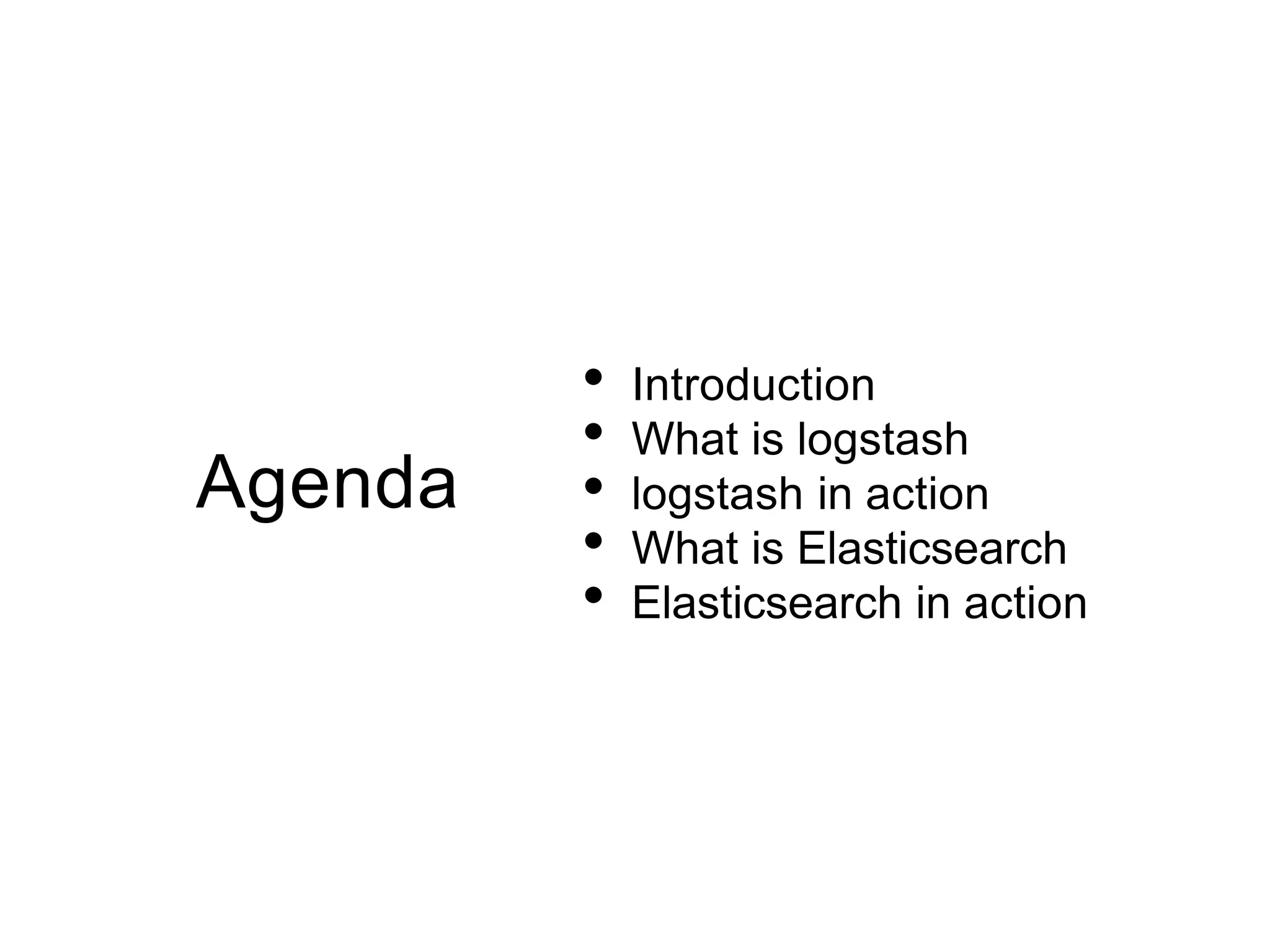 Agenda
• Introduction
• What is logstash
• logstash in action
• What is Elasticsearch
• Elasticsearch in action
 