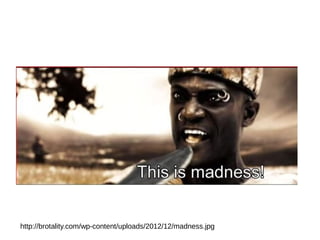 http://brotality.com/wp-content/uploads/2012/12/madness.jpg
 