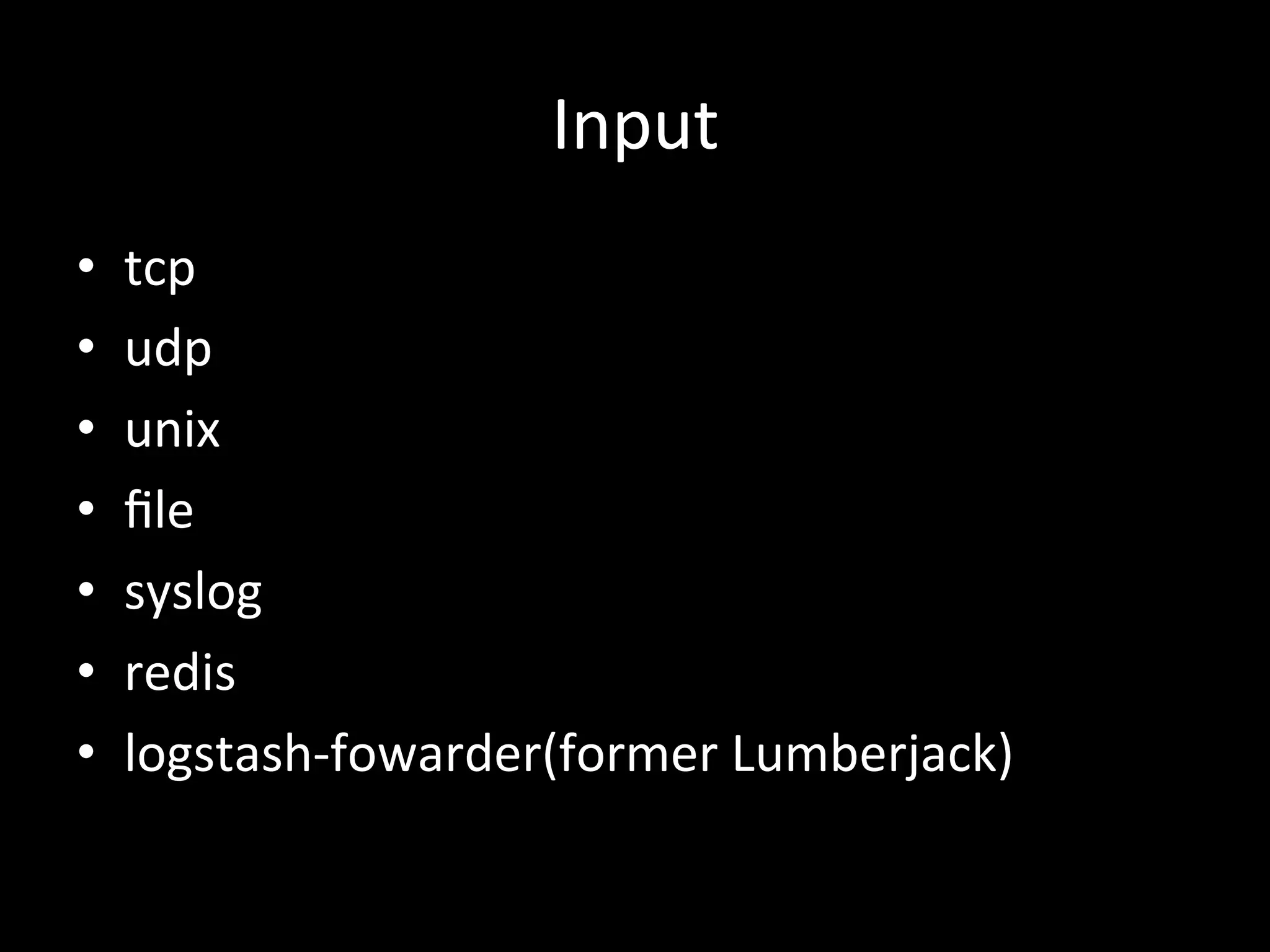 Input	
  
•  tcp	
  
•  udp	
  
•  unix	
  
•  ﬁle	
  
•  syslog	
  
•  redis	
  
•  logstash-­‐fowarder(former	
  Lumberjack)
 