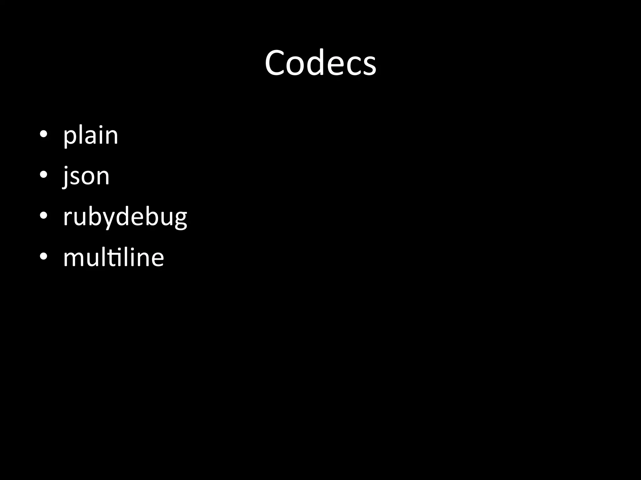 Codecs
•  plain	
  
•  json	
  
•  rubydebug	
  
•  mul4line
 