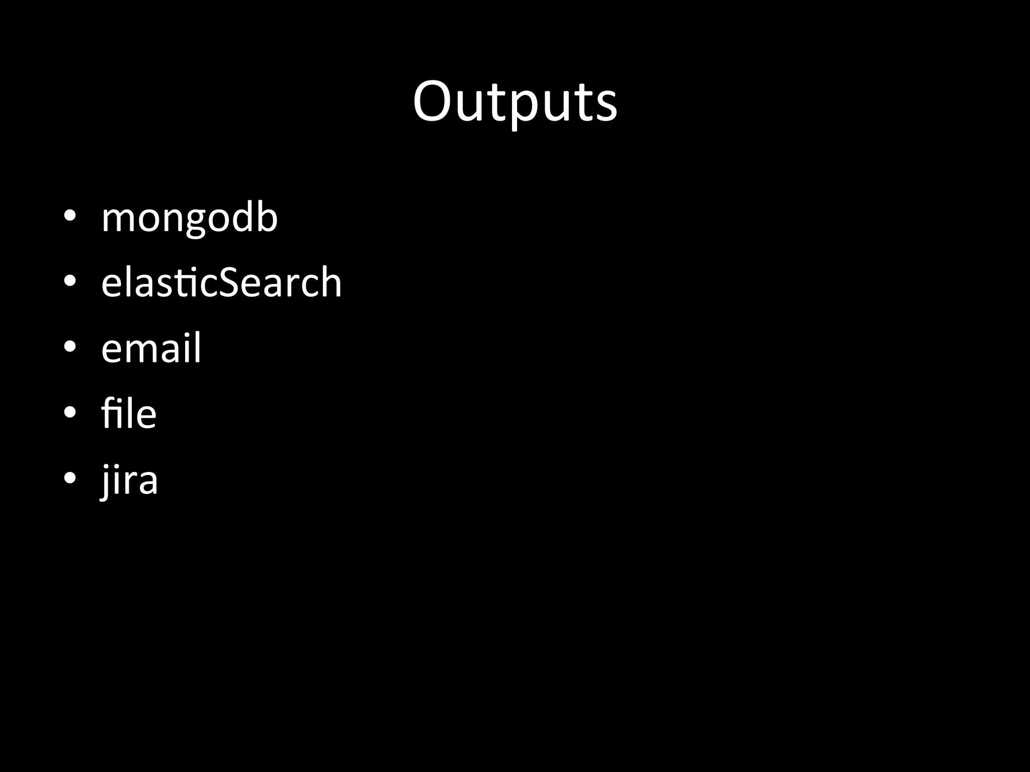 Outputs	
  
•  mongodb	
  
•  elas4cSearch	
  
•  email	
  
•  ﬁle	
  
•  jira	
  

 