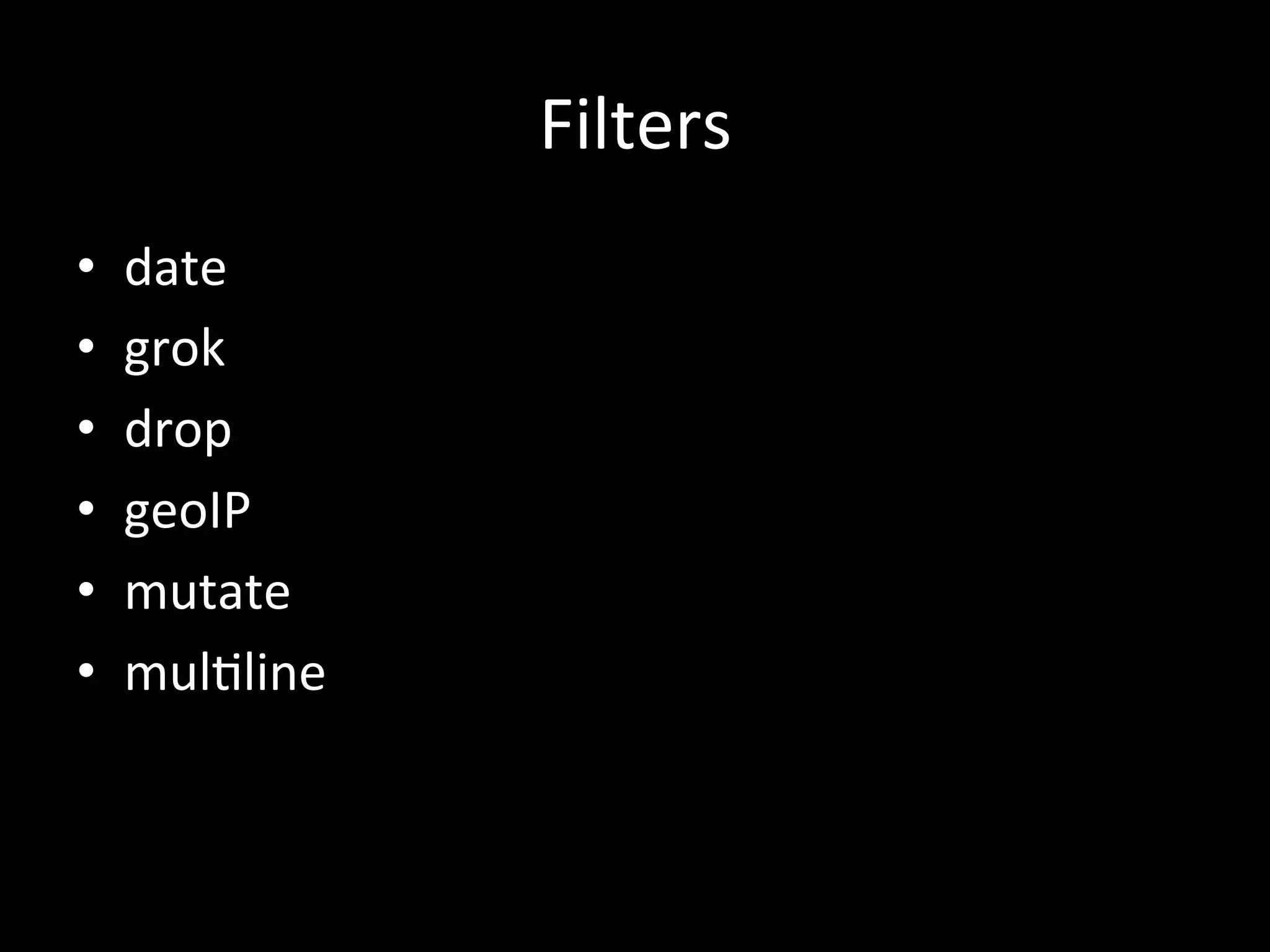 Filters	
  
•  date	
  
•  grok	
  
•  drop	
  
•  geoIP	
  
•  mutate 	
  	
  
•  mul4line	
  
 