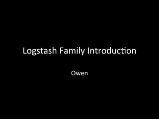 Logstash	
  Family	
  Introduc4on
Owen
 