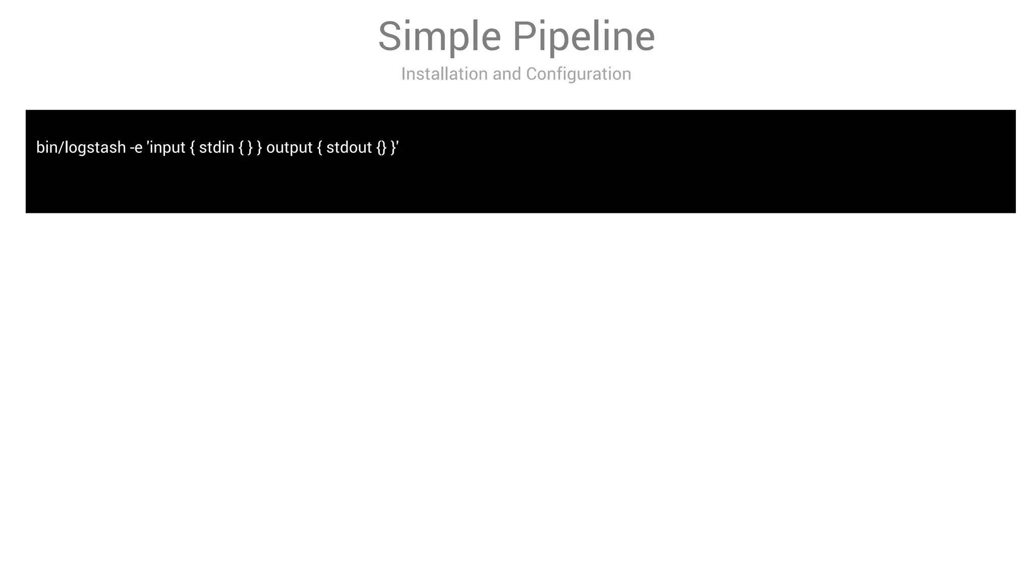 bin/logstash -e 'input { stdin { } } output { stdout {} }'
Simple Pipeline
Installation and Configuration
 