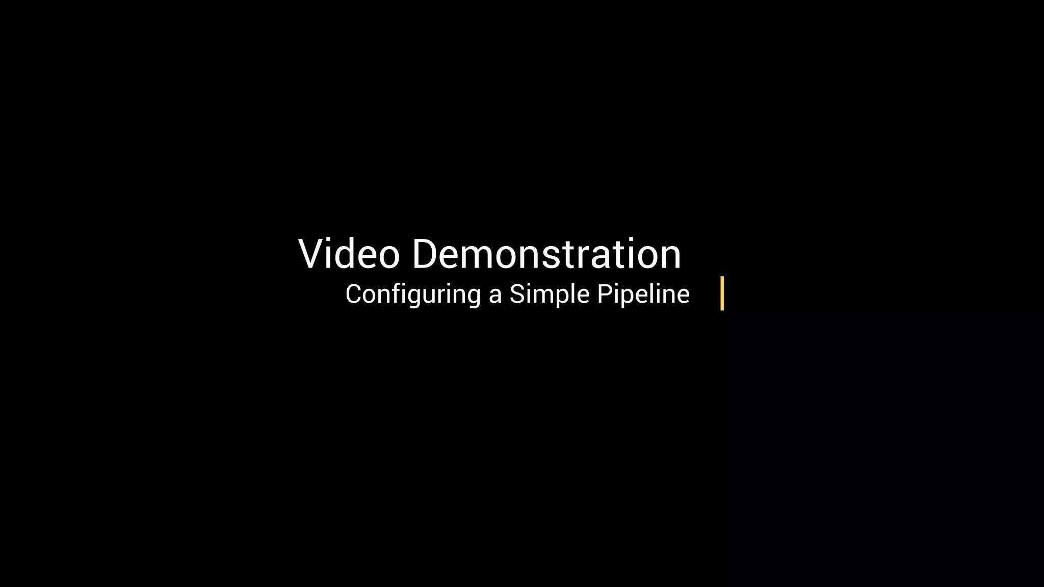 Video Demonstration
Configuring a Simple Pipeline
 