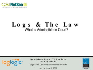 Logs & The Law What is Admissible in Court? Dominique Levin, VP Product Management Logs & The Law: What’s Admissible in Court? MGT-4,  June 12, 2006  