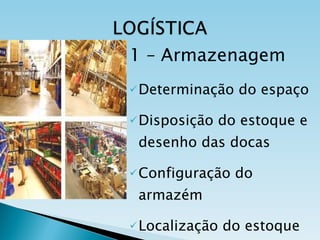 1 – Armazenagem Determinação do espaço Disposição do estoque e desenho das docas Configuração do armazém Localização do estoque 