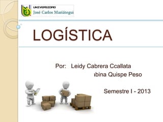 LOGÍSTICA
Por: Leidy Cabrera Ccallata
Profesora: Gabina Quispe Peso
Semestre I - 2013
 