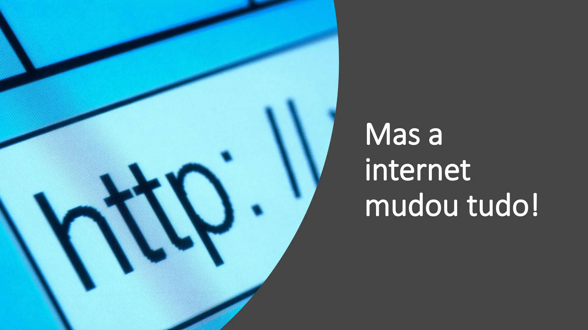Mas a
internet
mudou tudo!
 