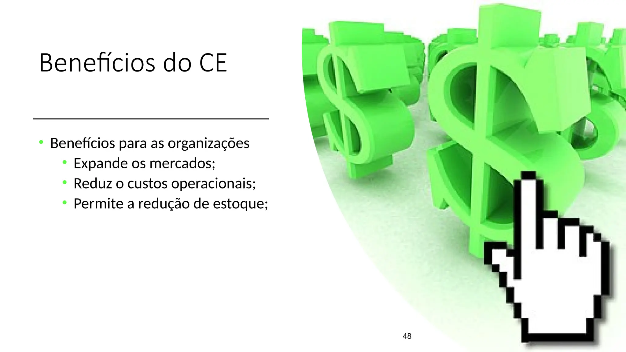 Benefícios do CE
• Benefícios para as organizações
• Expande os mercados;
• Reduz o custos operacionais;
• Permite a redução de estoque;
48
 