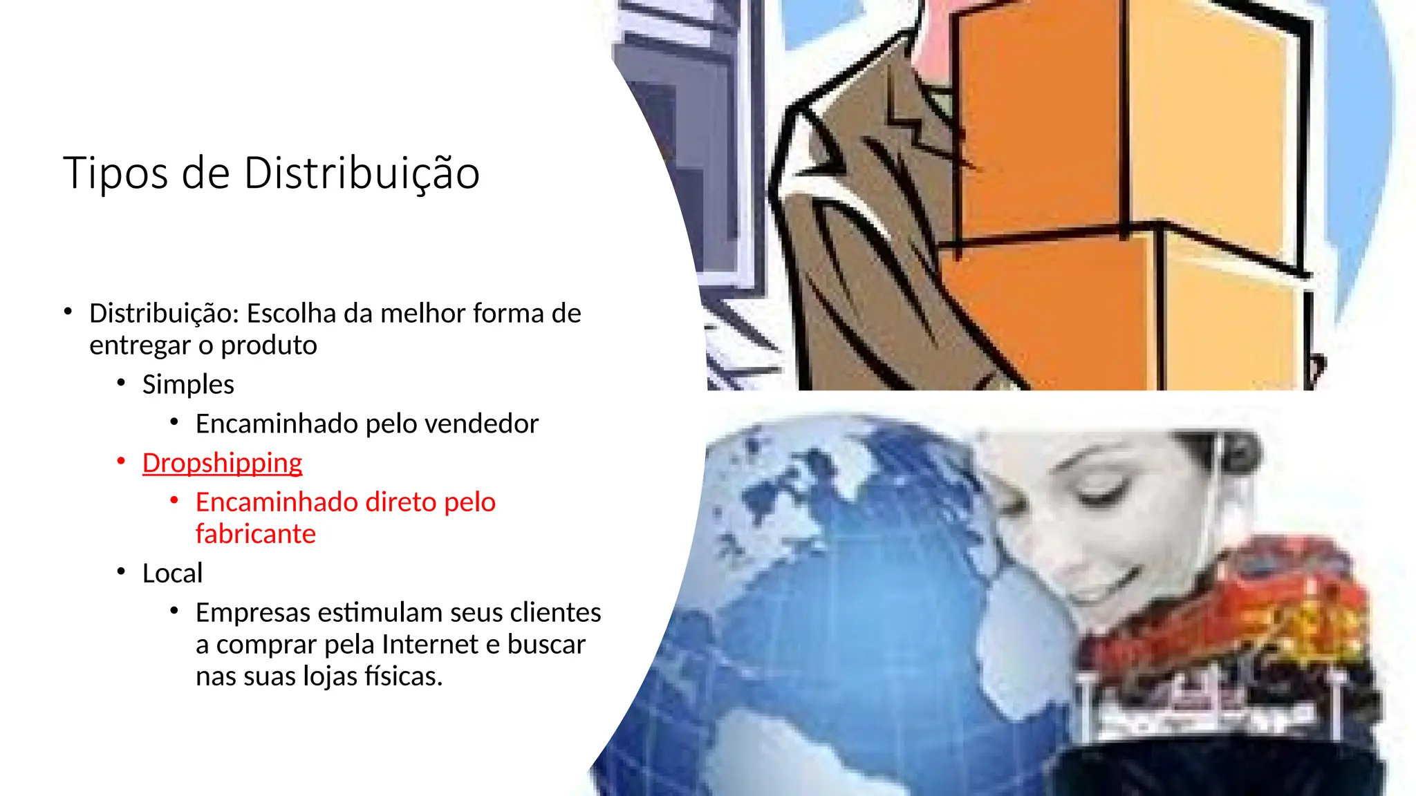 Tipos de Distribuição
• Distribuição: Escolha da melhor forma de
entregar o produto
• Simples
• Encaminhado pelo vendedor
• Dropshipping
• Encaminhado direto pelo
fabricante
• Local
• Empresas estimulam seus clientes
a comprar pela Internet e buscar
nas suas lojas físicas.
 