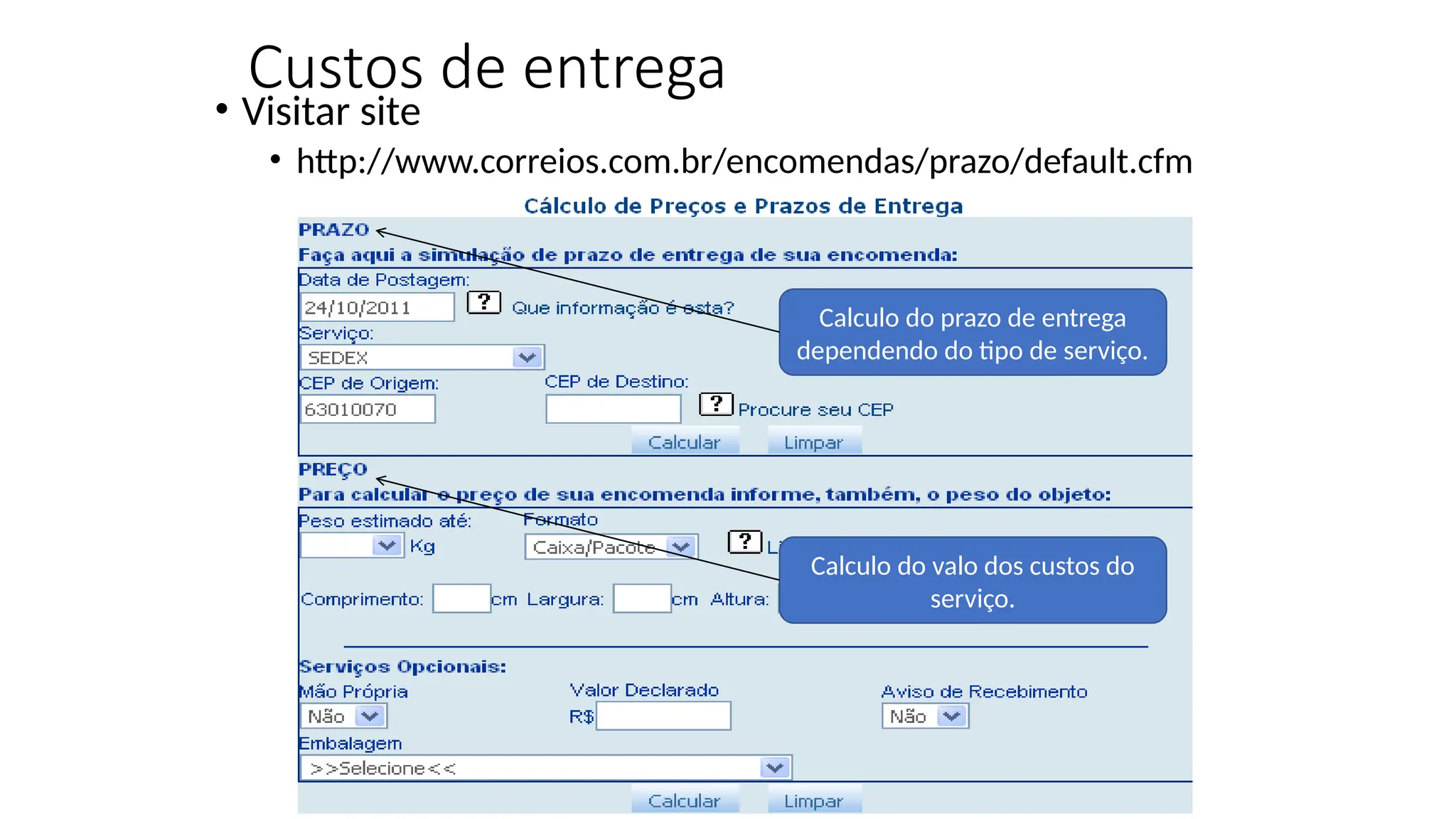 Custos de entrega
• Visitar site
• http://www.correios.com.br/encomendas/prazo/default.cfm
Calculo do prazo de entrega
dependendo do tipo de serviço.
Calculo do valo dos custos do
serviço.
 