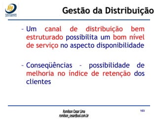 Um  canal de distribuição bem estruturado  possibilita um  bom nível de serviço  no aspecto disponibilidade Conseqüências – possibilidade de  melhoria no índice de retenção  dos clientes Gestão da Distribuição 