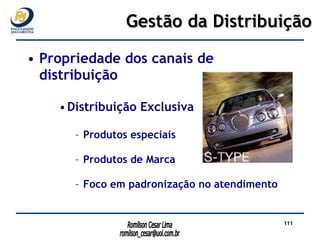 Propriedade dos canais de distribuição  Distribuição Exclusiva  Produtos especiais Produtos de Marca Foco em padronização no atendimento Gestão da Distribuição 