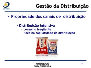 Propriedade dos canais de  distribuição  Distribuição Intensiva  consumo freqüente   Foco na capilaridade da distribuição Gestão da Distribuição 