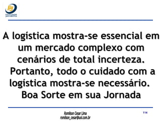 A logística mostra-se essencial em um mercado complexo com cenários de total incerteza. Portanto, todo o cuidado com a logística mostra-se necessário.  Boa Sorte em sua Jornada 