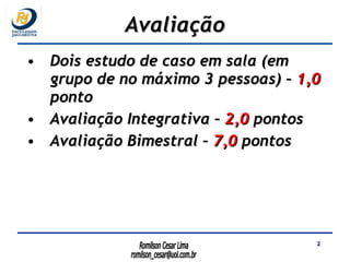 Dois estudo de caso em sala (em grupo de no máximo 3 pessoas) –  1,0  ponto Avaliação Integrativa –  2,0  pontos Avaliação Bimestral –  7,0  pontos Avaliação 
