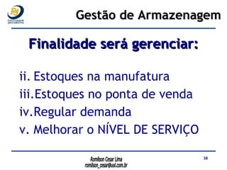 Finalidade será gerenciar: Estoques na manufatura Estoques no ponta de venda Regular demanda Melhorar o NÍVEL DE SERVIÇO Gestão de Armazenagem 
