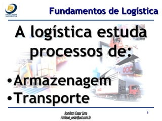 A logística estuda processos de: Armazenagem Transporte Fundamentos de Logística 