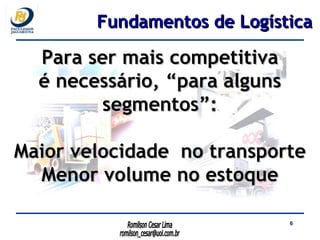 Para ser mais competitiva é necessário, “para alguns segmentos”: Maior velocidade  no transporte Menor volume no estoque Fundamentos de Logística 