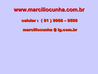 www.marciliocunha.com.br celular :  ( 81 ) 9968 – 8586 marciliocunha @ ig.com.br 