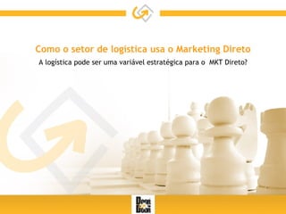 Como o setor de logística usa o Marketing Direto A logística pode ser uma variável estratégica para o  MKT Direto? 