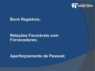  Bons Registros;
 Relações Favoráveis com
Fornecedores;
 Aperfeiçoamento de Pessoal;
 