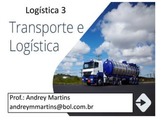 1
Logística 3
Prof.: Andrey Martins
andreymmartins@bol.com.br
 